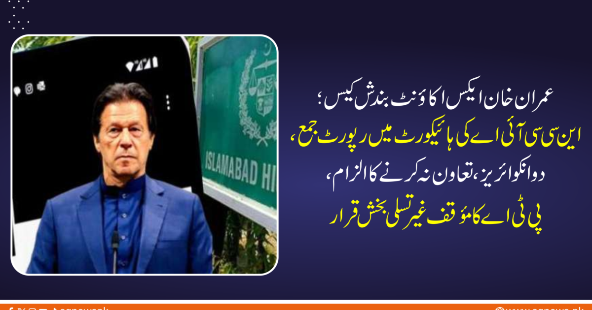 عمران خان ایکس اکاؤنٹ بندش کیس؛ این سی سی آئی اے کی ہائیکورٹ میں رپورٹ جمع، دو انکوائریز، تعاون نہ کرنے کا الزام، پی ٹی اے کا مؤقف غیر تسلی بخش قرار