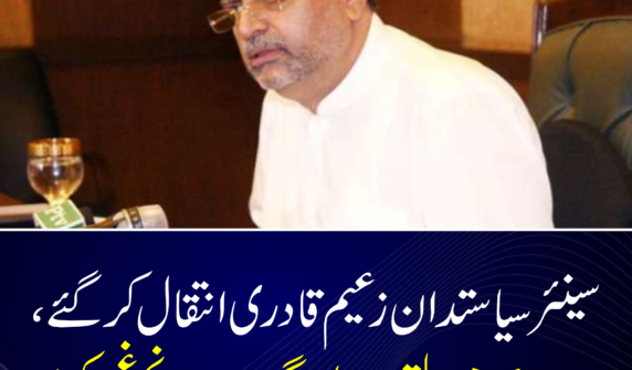 سینئر سیاستدان زعیم قادری انتقال کر گئے، سیاسی و عوامی حلقوں میں گہرے رنج و غم کی لہر